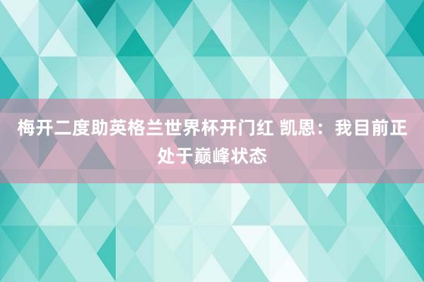 梅开二度助英格兰世界杯开门红 凯恩：我目前正处于巅峰状态