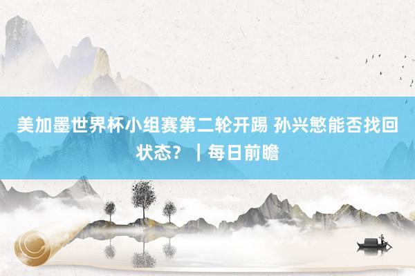 美加墨世界杯小组赛第二轮开踢 孙兴慜能否找回状态？｜每日前瞻