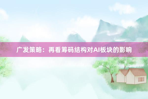 广发策略：再看筹码结构对AI板块的影响