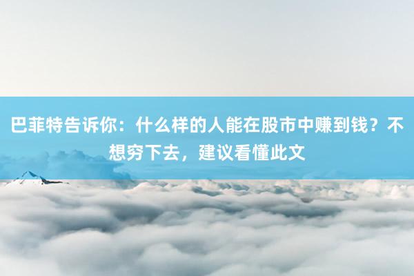 巴菲特告诉你：什么样的人能在股市中赚到钱？不想穷下去，建议看懂此文