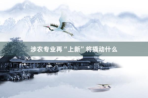 涉农专业再“上新”将撬动什么