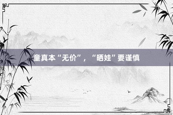 童真本“无价”，“晒娃”要谨慎