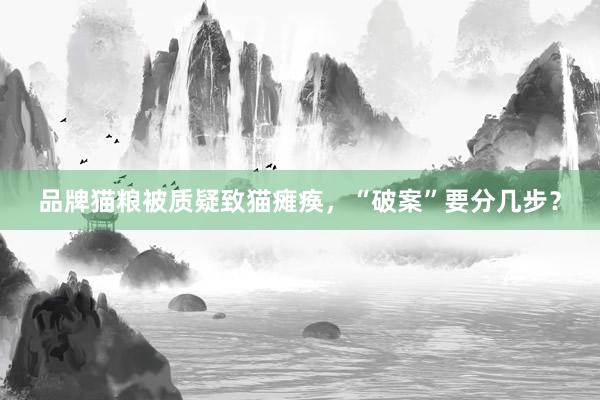 品牌猫粮被质疑致猫瘫痪，“破案”要分几步？
