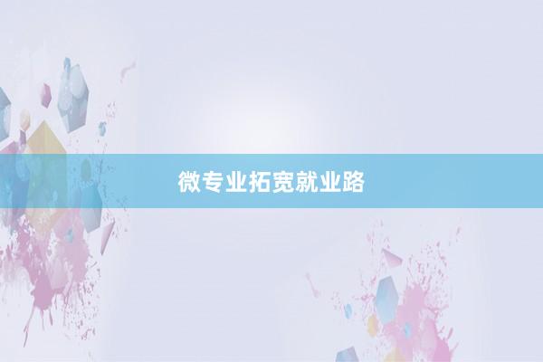 微专业拓宽就业路