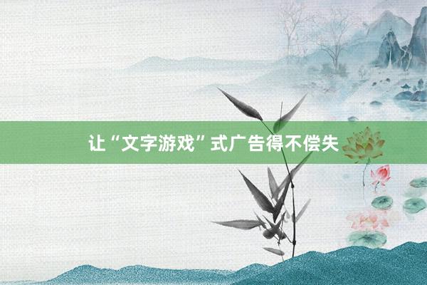 让“文字游戏”式广告得不偿失