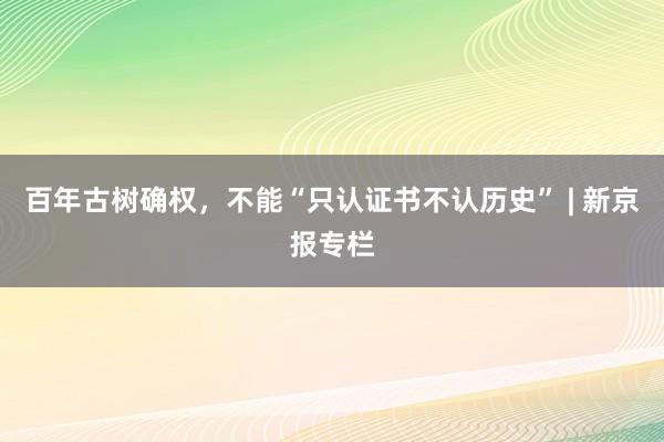 百年古树确权，不能“只认证书不认历史” | 新京报专栏
