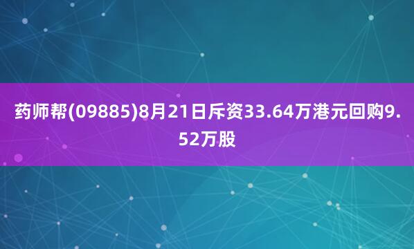 药师帮(09885)8月21日斥资33.64万港元回购9.52万股