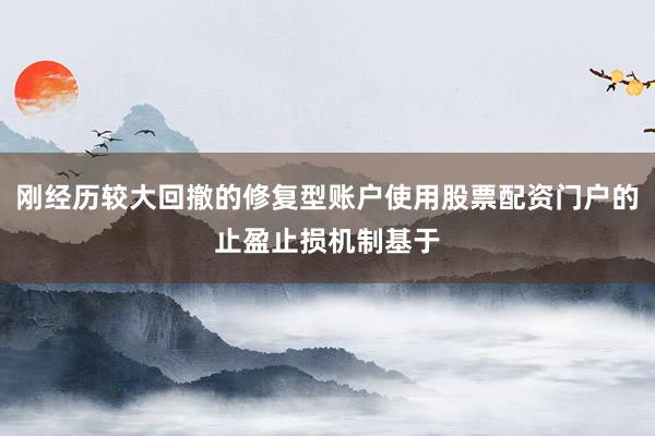 刚经历较大回撤的修复型账户使用股票配资门户的止盈止损机制基于