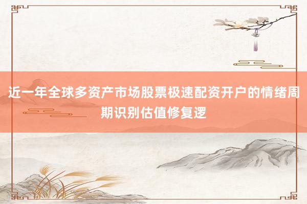 近一年全球多资产市场股票极速配资开户的情绪周期识别估值修复逻