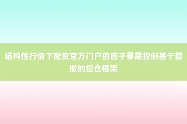 结构性行情下配资官方门户的因子暴露控制基于回撤的控仓框架