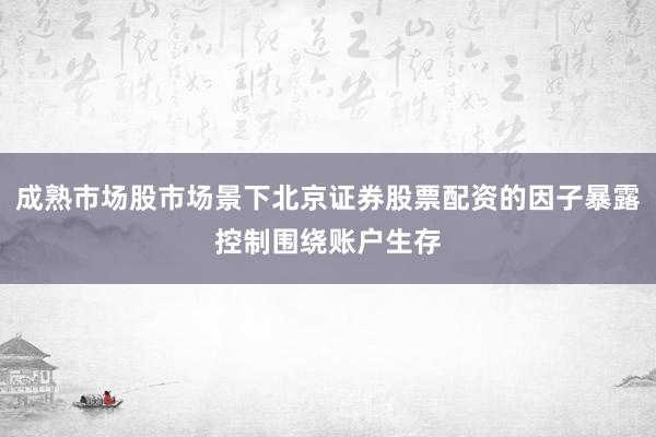 成熟市场股市场景下北京证券股票配资的因子暴露控制围绕账户生存