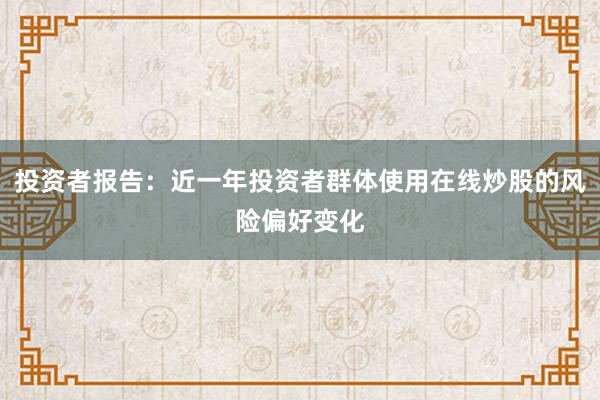投资者报告：近一年投资者群体使用在线炒股的风险偏好变化