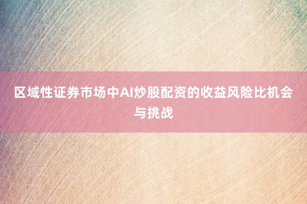 区域性证券市场中AI炒股配资的收益风险比机会与挑战
