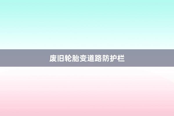 废旧轮胎变道路防护栏