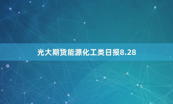 光大期货能源化工类日报8.28