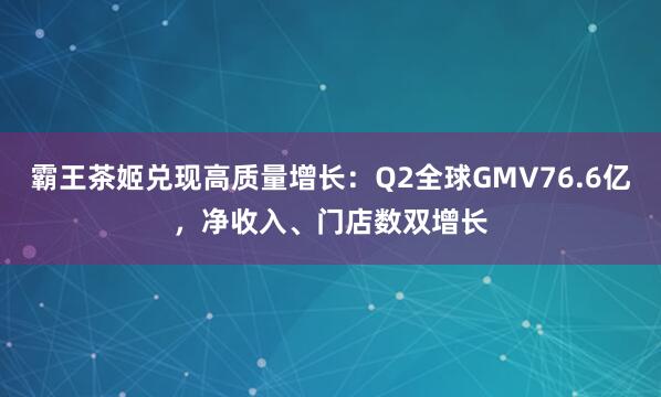 霸王茶姬兑现高质量增长：Q2全球GMV76.6亿，净收入、门店数双增长