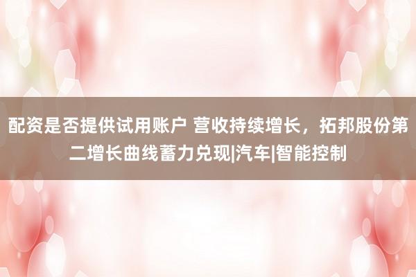 配资是否提供试用账户 营收持续增长,拓邦股份第二增长曲线蓄力兑现|汽车|智能控制