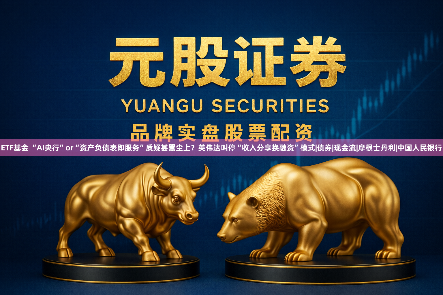 ETF基金 “AI央行”or“资产负债表即服务”质疑甚嚣尘上？英伟达叫停“收入分享换融资”模式|债券|现金流|摩根士丹利|中国人民银行