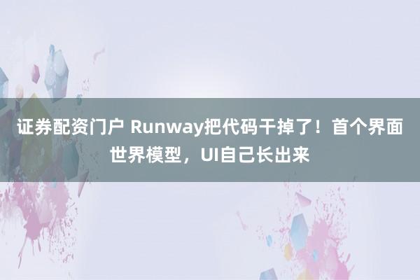 证券配资门户 Runway把代码干掉了！首个界面世界模型，UI自己长出来