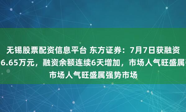 无锡股票配资信息平台 东方证券:7月7日获融资买入7796.65万元,融资余额连续6天增加,市场人气旺盛属强势市场