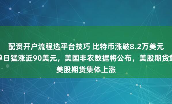 配资开户流程选平台技巧 比特币涨破8.2万美元，黄金单日猛涨近90美元，美国非农数据将公布，美股期货集体上涨