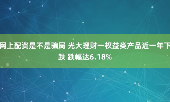 网上配资是不是骗局 光大理财一权益类产品近一年下跌 跌幅达6.18%