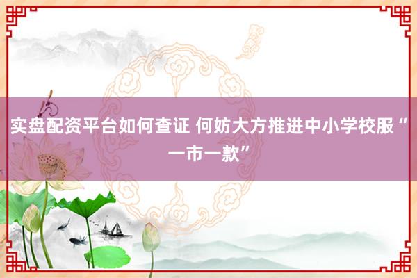 实盘配资平台如何查证 何妨大方推进中小学校服“一市一款”