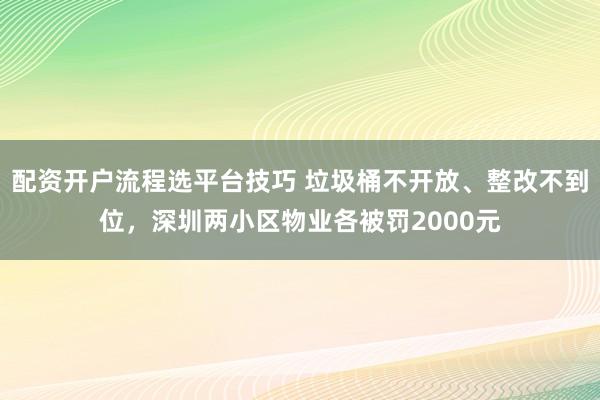 配资开户流程选平台技巧 垃圾桶不开放、整改不到位，深圳两小区物业各被罚2000元