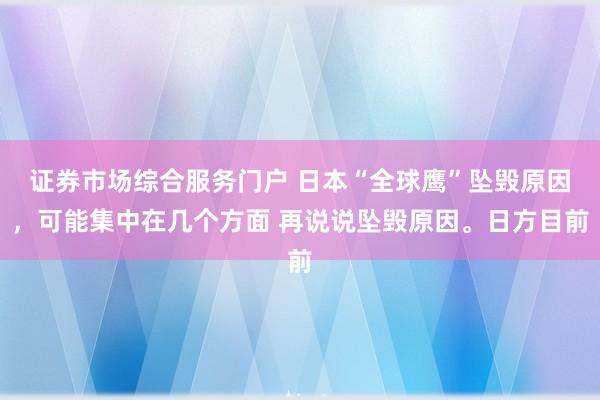 证券市场综合服务门户 日本“全球鹰”坠毁原因,可能集中在几个方面 再说说坠毁原因。日方目前