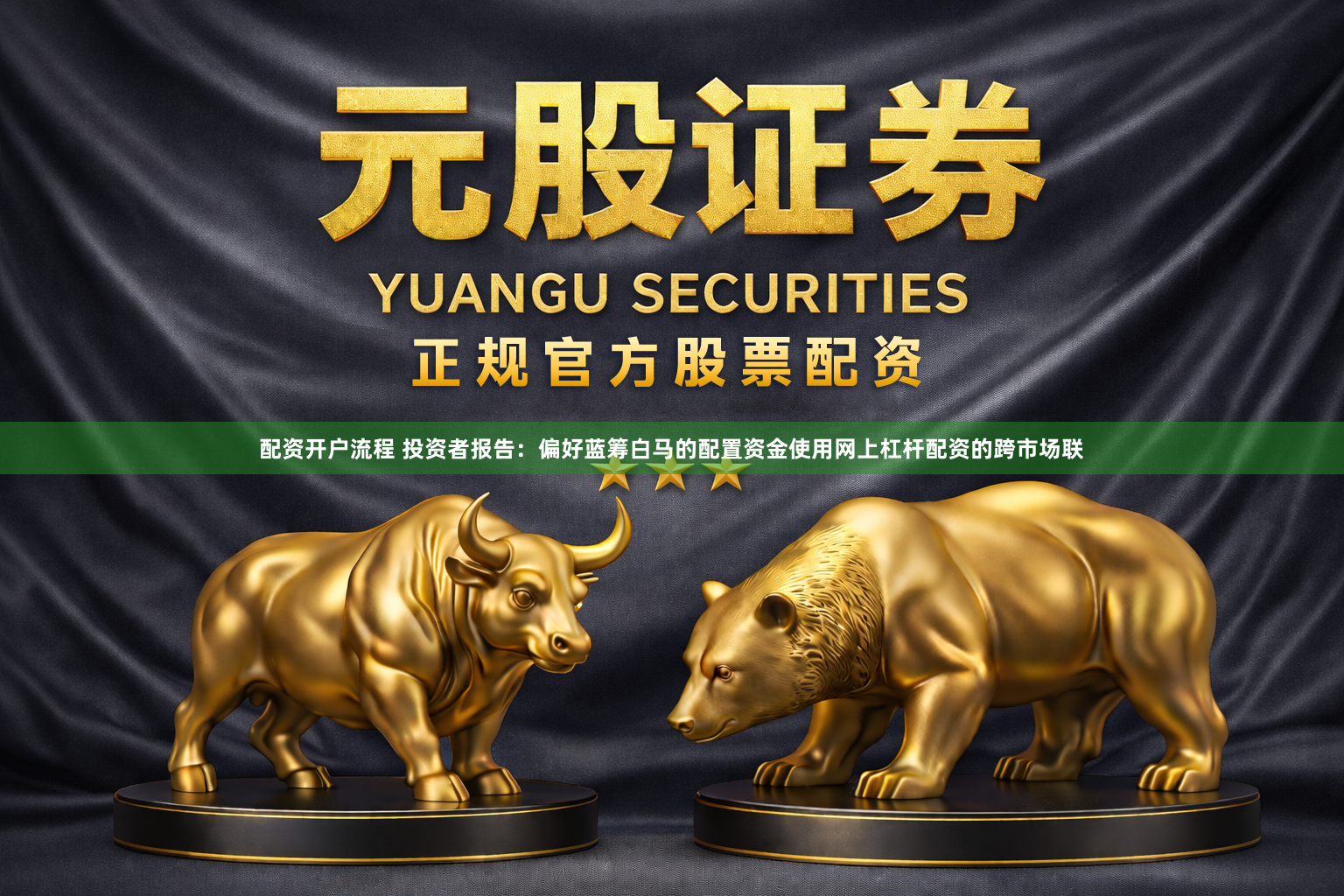 配资开户流程 投资者报告:偏好蓝筹白马的配置资金使用网上杠杆配资的跨市场联