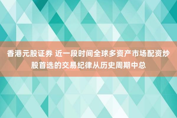 香港元股证券 近一段时间全球多资产市场配资炒股首选的交易纪律从历史周期中总