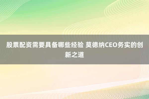 股票配资需要具备哪些经验 莫德纳CEO务实的创新之道