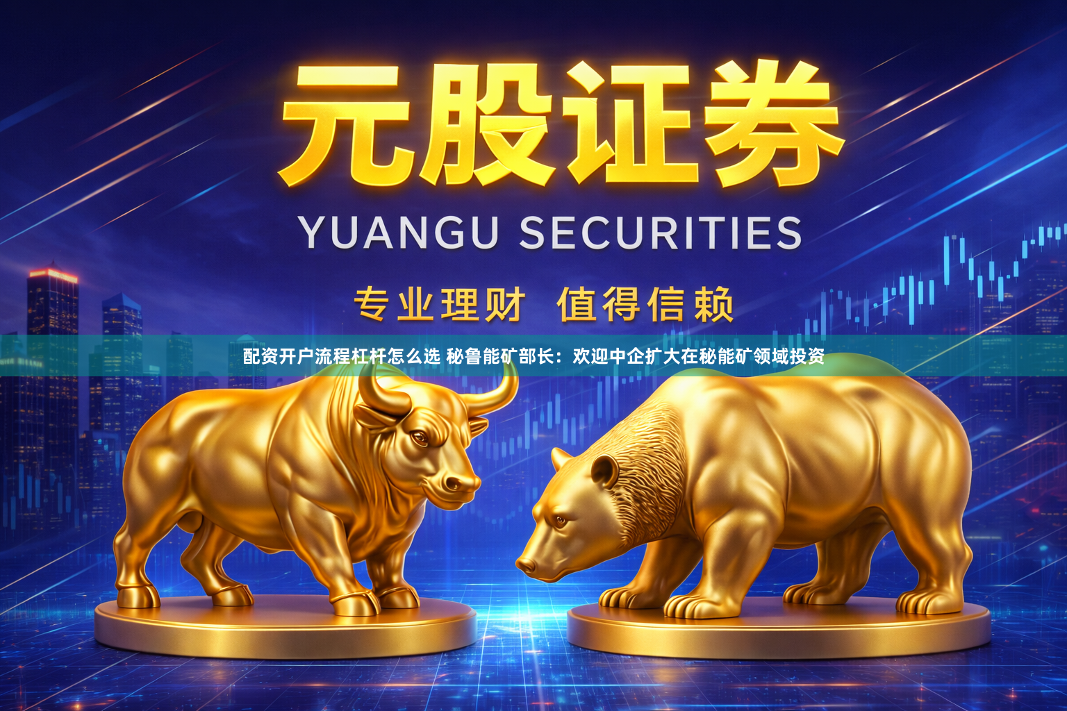 配资开户流程杠杆怎么选 秘鲁能矿部长:欢迎中企扩大在秘能矿领域投资