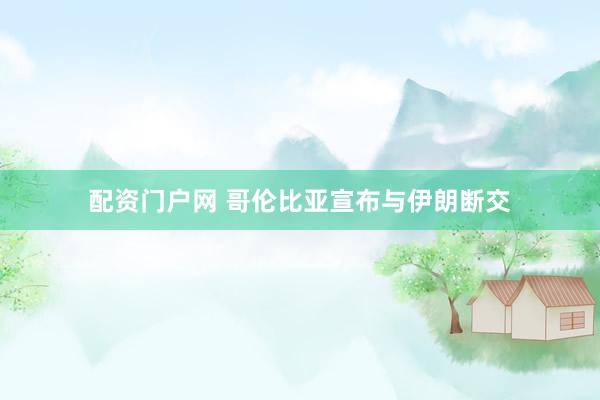 配资门户网 哥伦比亚宣布与伊朗断交