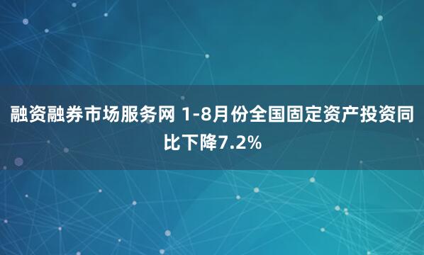 融资融券市场服务网 1-8月份全国固定资产投资同比下降7.2%