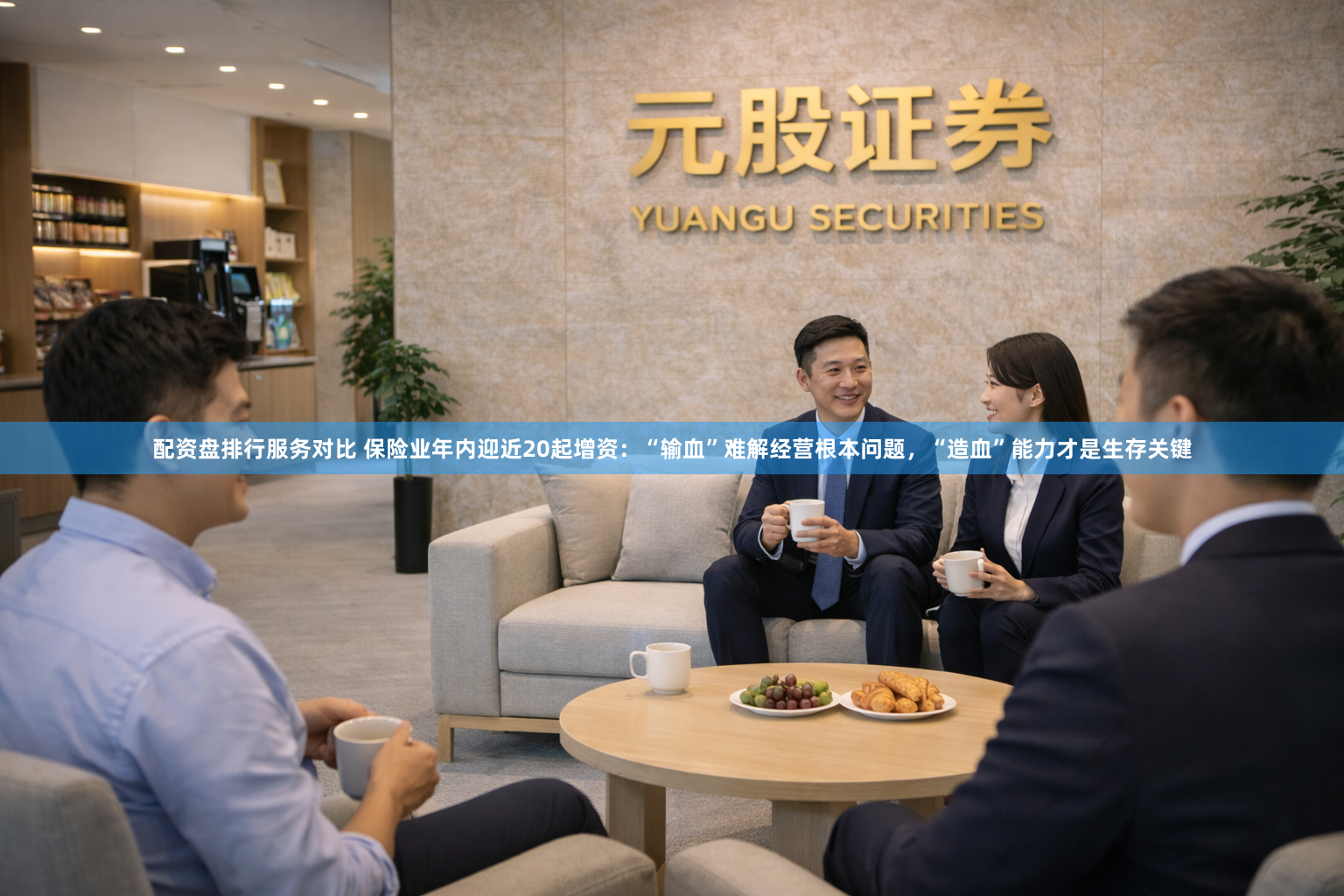 配资盘排行服务对比 保险业年内迎近20起增资：“输血”难解经营根本问题，“造血”能力才是生存关键