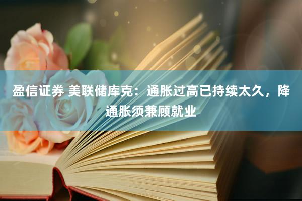 盈信证券 美联储库克：通胀过高已持续太久，降通胀须兼顾就业